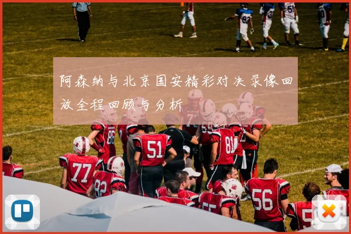 阿森纳与北京国安精彩对决录像回放全程回顾与分析
