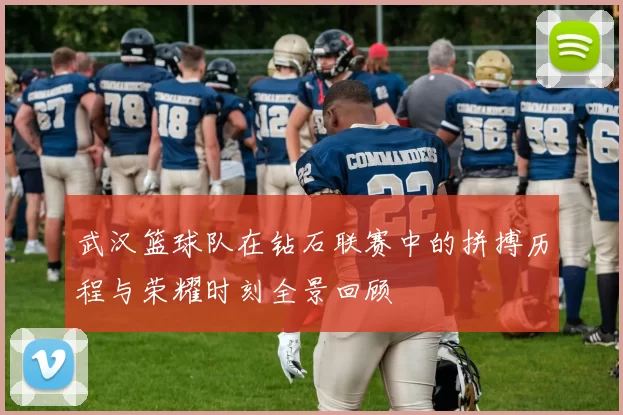武汉篮球队在钻石联赛中的拼搏历程与荣耀时刻全景回顾
