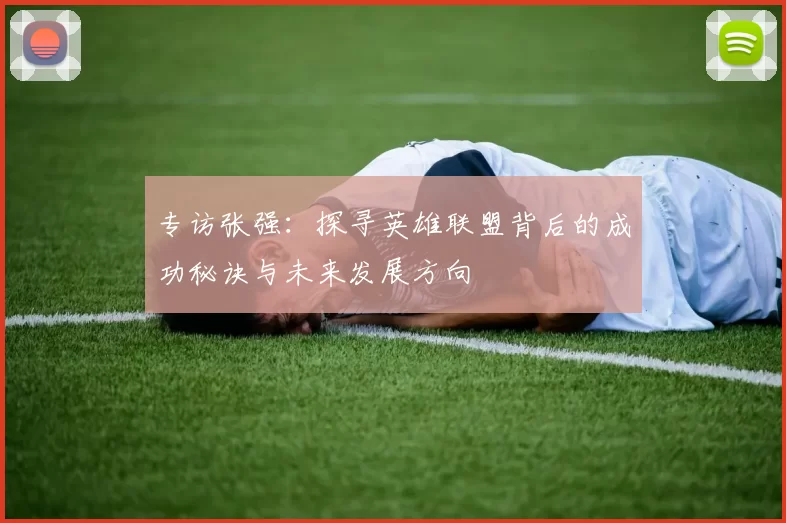 专访张强：探寻英雄联盟背后的成功秘诀与未来发展方向