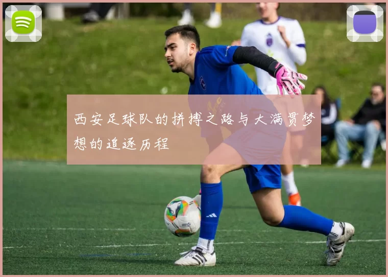 西安足球队的拼搏之路与大满贯梦想的追逐历程