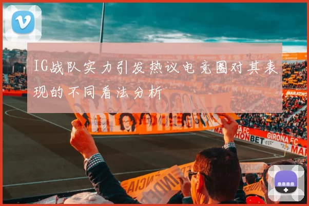IG战队实力引发热议电竞圈对其表现的不同看法分析