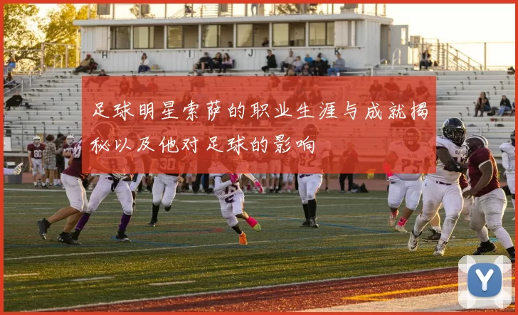 足球明星索萨的职业生涯与成就揭秘以及他对足球的影响