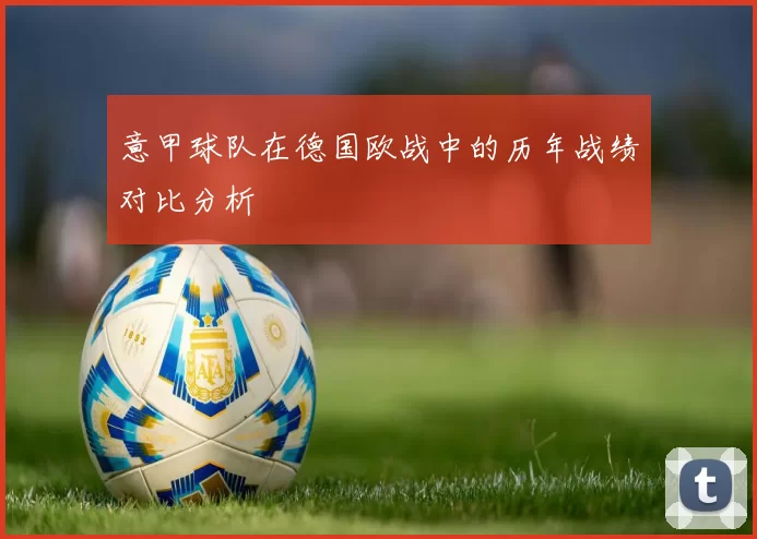 意甲球队在德国欧战中的历年战绩对比分析