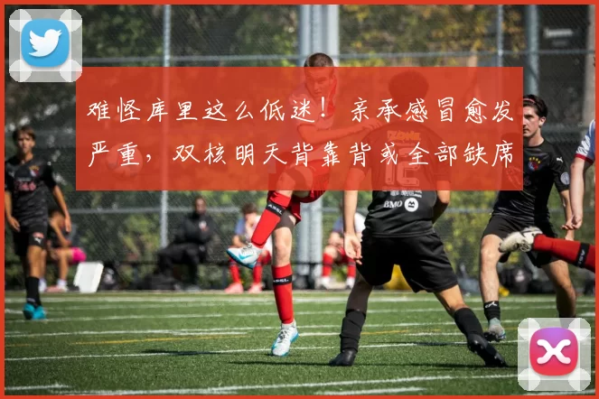 难怪库里这么低迷！亲承感冒愈发严重，双核明天背靠背或全部缺席