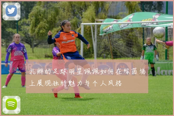 扎辫的足球明星佩佩如何在绿茵场上展现独特魅力与个人风格