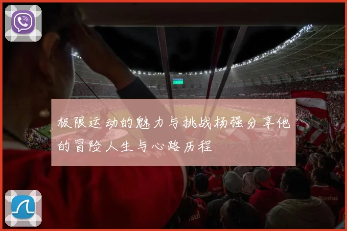 极限运动的魅力与挑战杨强分享他的冒险人生与心路历程