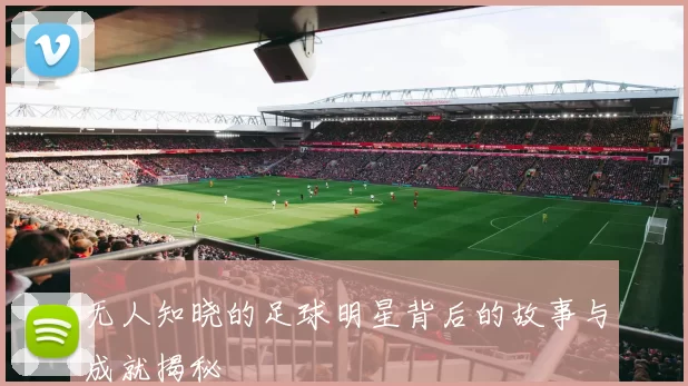 无人知晓的足球明星背后的故事与成就揭秘