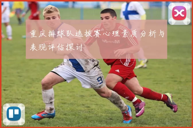 重庆排球队选拔赛心理素质分析与表现评估探讨