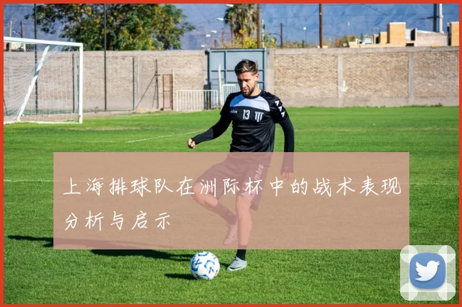 上海排球队在洲际杯中的战术表现分析与启示