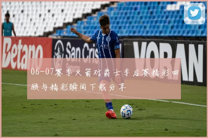 06-07赛季火箭对爵士季后赛精彩回顾与精彩瞬间下载分享
