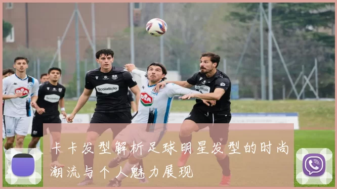 卡卡发型解析足球明星发型的时尚潮流与个人魅力展现