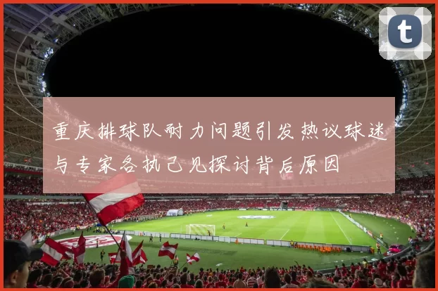 重庆排球队耐力问题引发热议球迷与专家各执己见探讨背后原因
