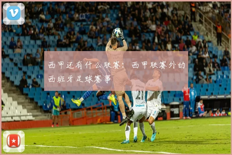 西甲还有什么联赛：西甲联赛外的西班牙足球赛事