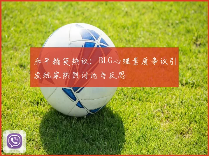 和平精英热议：BLG心理素质争议引发玩家热烈讨论与反思