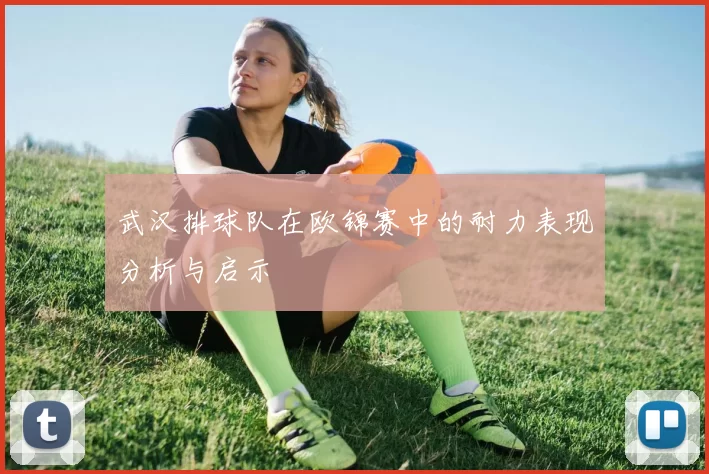 武汉排球队在欧锦赛中的耐力表现分析与启示