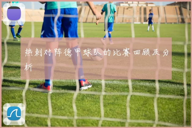 热刺对阵德甲球队的比赛回顾及分析