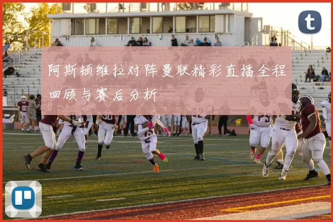 阿斯顿维拉对阵曼联精彩直播全程回顾与赛后分析