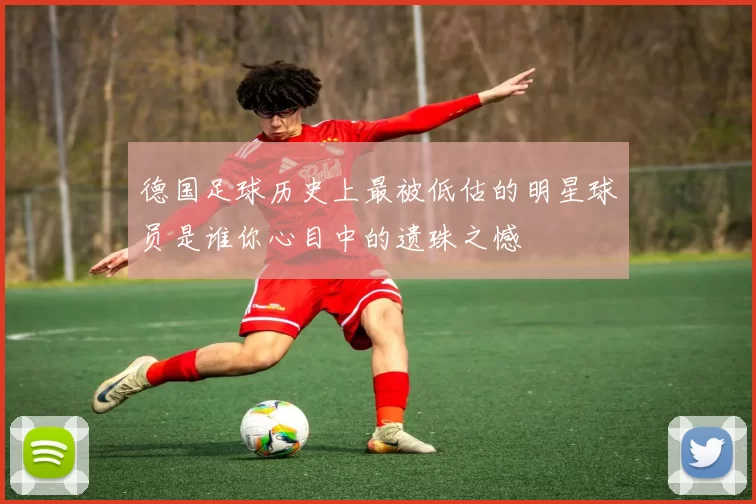 德国足球历史上最被低估的明星球员是谁你心目中的遗珠之憾