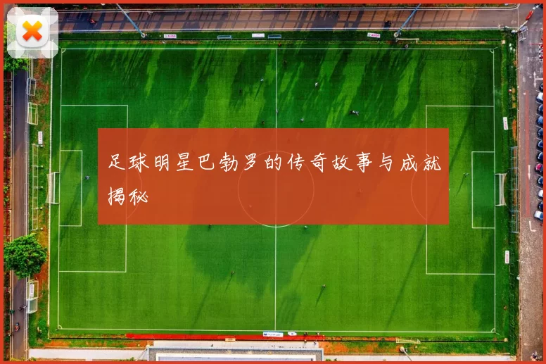 足球明星巴勃罗的传奇故事与成就揭秘
