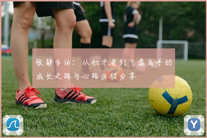 张静专访：从初学者到飞盘高手的成长之路与心路历程分享