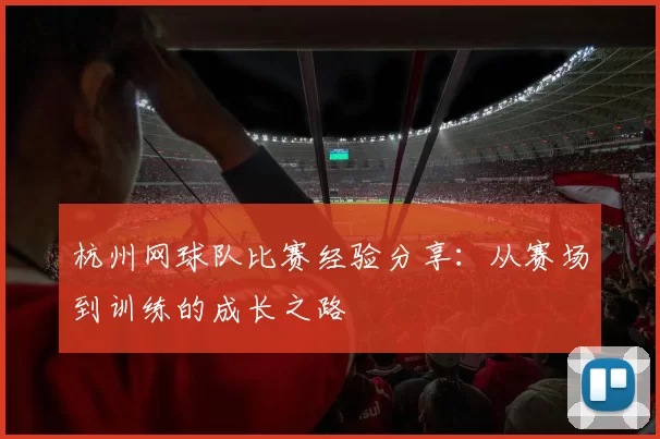 杭州网球队比赛经验分享：从赛场到训练的成长之路