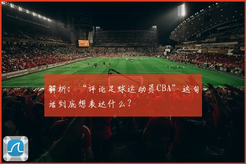 解析：“评论足球运动员CBA”这句话到底想表达什么？