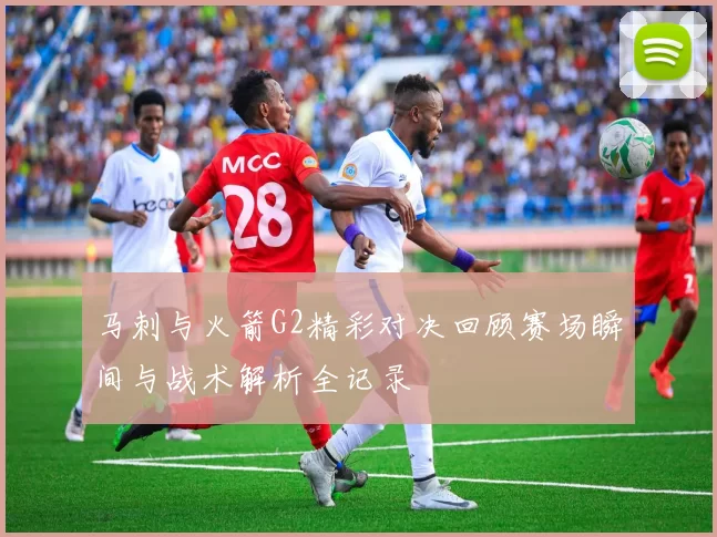 马刺与火箭G2精彩对决回顾赛场瞬间与战术解析全记录