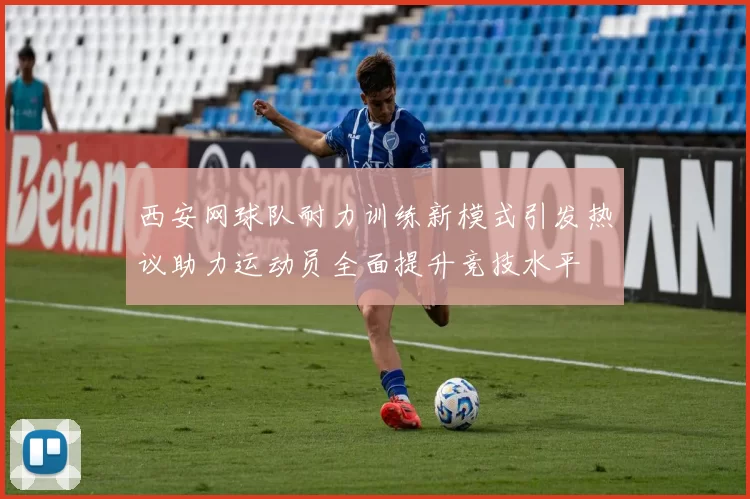 西安网球队耐力训练新模式引发热议助力运动员全面提升竞技水平