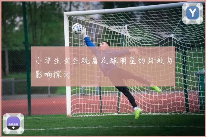 小学生女生观看足球明星的好处与影响探讨