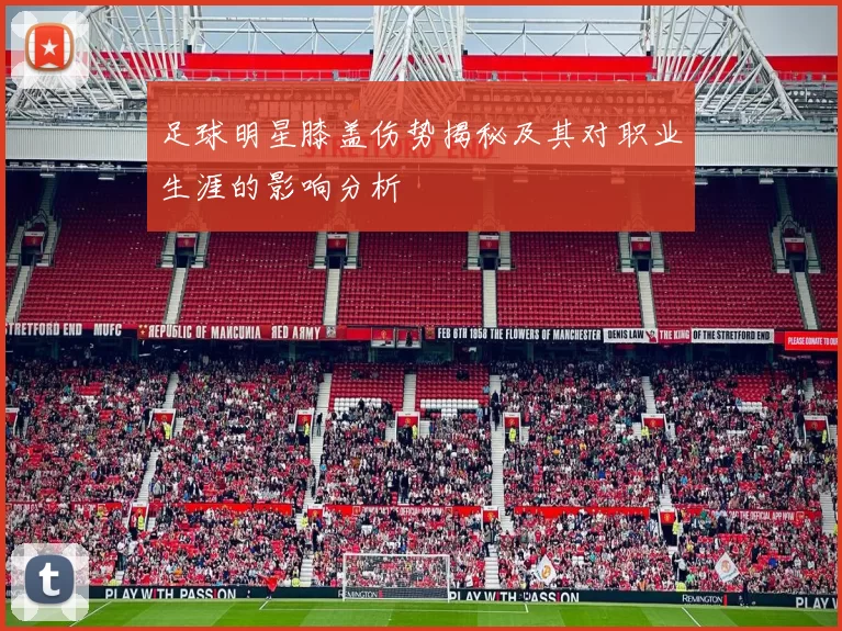 足球明星膝盖伤势揭秘及其对职业生涯的影响分析