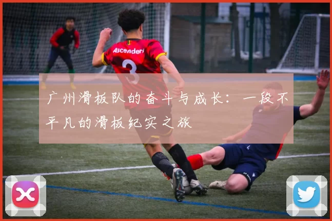 广州滑板队的奋斗与成长：一段不平凡的滑板纪实之旅