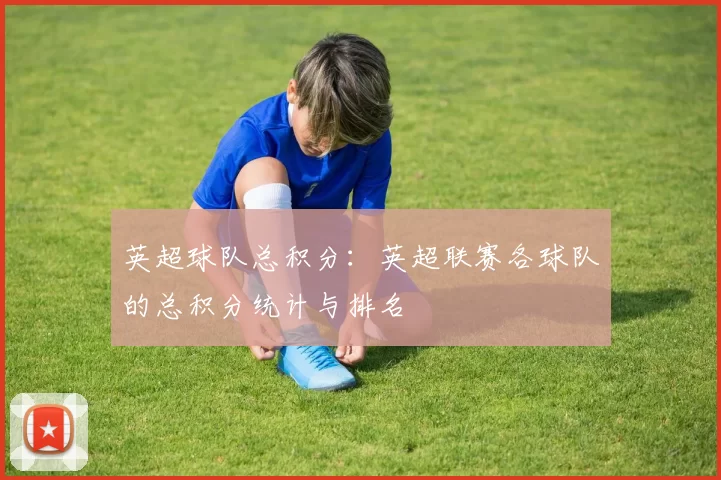 英超球队总积分：英超联赛各球队的总积分统计与排名