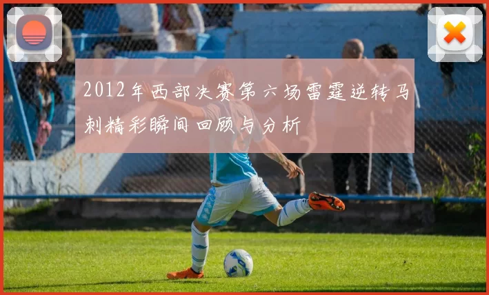 2012年西部决赛第六场雷霆逆转马刺精彩瞬间回顾与分析