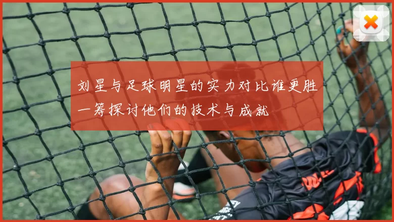 刘星与足球明星的实力对比谁更胜一筹探讨他们的技术与成就