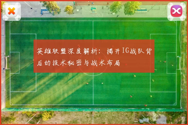 英雄联盟深度解析：揭开IG战队背后的技术秘密与战术布局