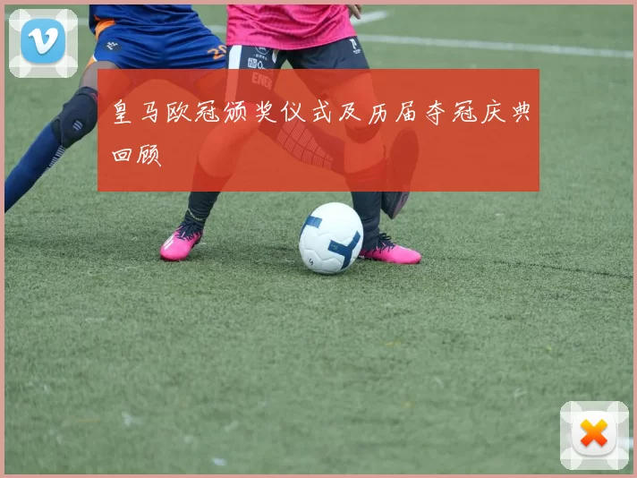皇马欧冠颁奖仪式及历届夺冠庆典回顾